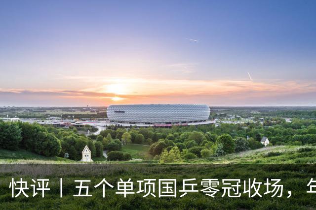 快评丨五个单项国乒零冠收场，年轻小将为何“不灵”？