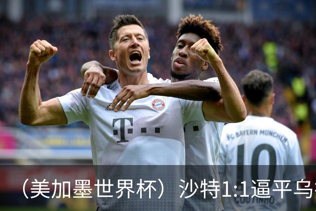 （美加墨世界杯）沙特1:1逼平乌拉圭 伊朗2:2战平新西兰